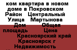 1ком квартира в новом доме в Покровском › Район ­ Центральный › Улица ­ Мартынова › Дом ­ 15 › Общая площадь ­ 33 › Цена ­ 2 190 000 - Красноярский край, Красноярск г. Недвижимость » Квартиры продажа   . Красноярский край,Красноярск г.